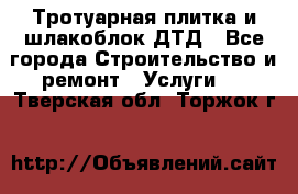 Тротуарная плитка и шлакоблок ДТД - Все города Строительство и ремонт » Услуги   . Тверская обл.,Торжок г.